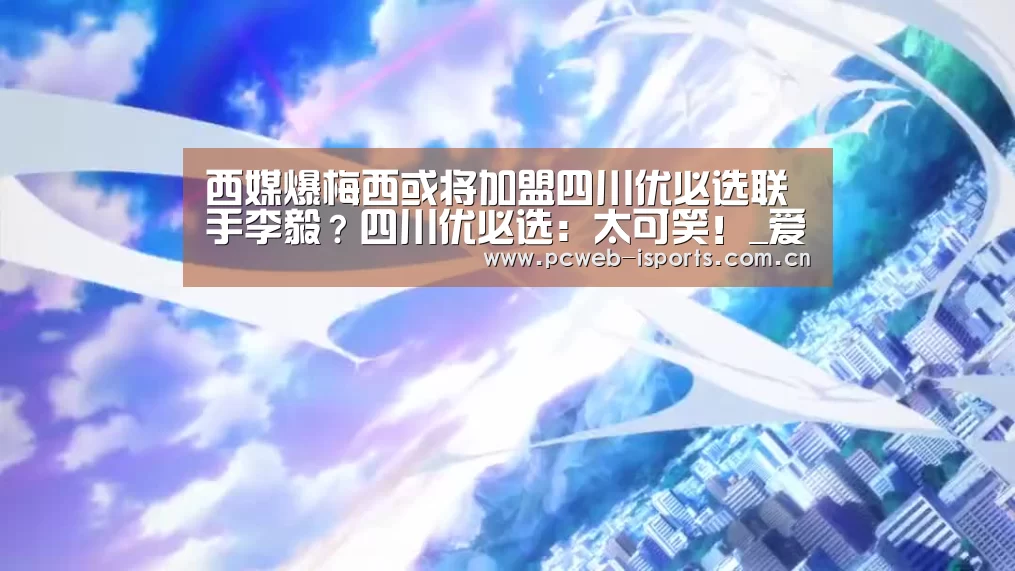 西媒爆梅西或将加盟四川优必选联手李毅?四川优必选:太可笑!_爱体育h5(图4) 爱体育APP