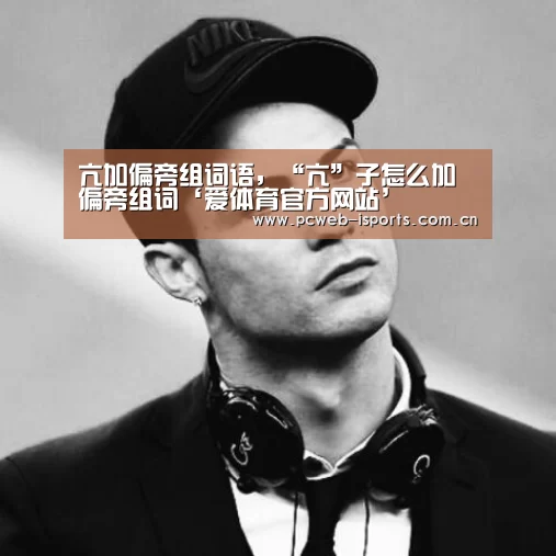 亢加偏旁组词语,“亢”子怎么加偏旁组词‘爱体育官方网站’(图1) 爱体育官方网站