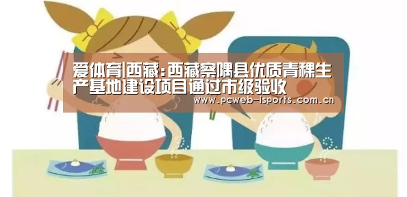 爱体育|西藏:西藏察隅县优质青稞生产基地建设项目通过市级验收(图2) 爱体育入口